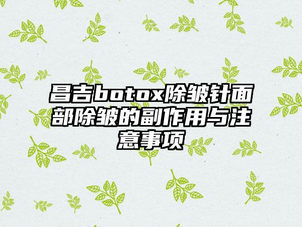 昌吉botox除皱针面部除皱的副作用与注意事项