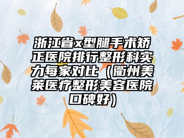 浙江省x型腿手术矫正医院排行整形科实力每家对比（衢州美莱医疗整形美容医院口碑好）