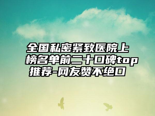 全国私密紧致医院上榜名单前二十口碑top推荐-网友赞不绝口