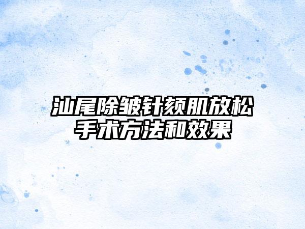 汕尾除皱针颏肌放松手术方法和效果