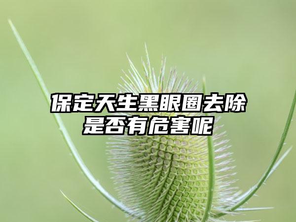 保定天生黑眼圈去除是否有危害呢