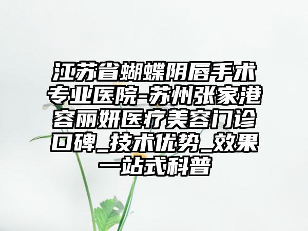 江苏省蝴蝶阴唇手术专业医院-苏州张家港容丽妍医疗美容门诊口碑_技术优势_效果一站式科普