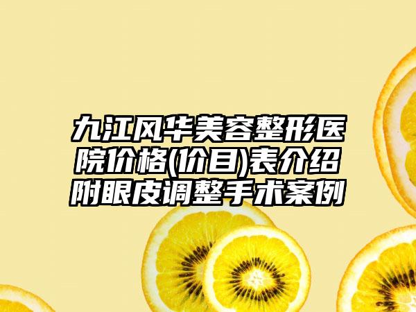 九江风华美容整形医院价格(价目)表介绍附眼皮调整手术案例