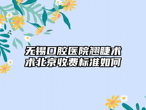 无锡口腔医院翘睫术术北京收费标准如何