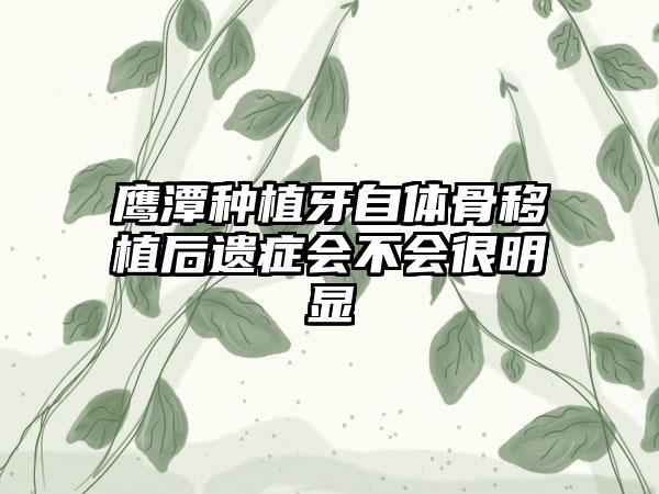 鹰潭种植牙自体骨移植后遗症会不会很明显