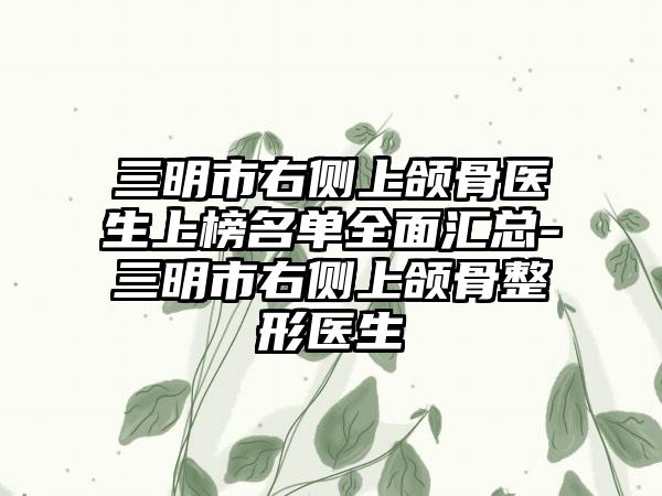 三明市右侧上颌骨医生上榜名单全面汇总-三明市右侧上颌骨整形医生