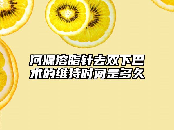 河源溶脂针去双下巴术的维持时间是多久