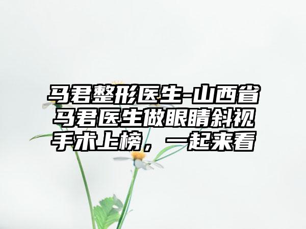 马君整形医生-山西省马君医生做眼睛斜视手术上榜，一起来看