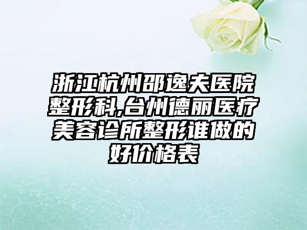 浙江杭州邵逸夫医院整形科,台州德丽医疗美容诊所整形谁做的好价格表