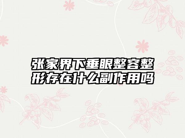 张家界下垂眼整容整形存在什么副作用吗