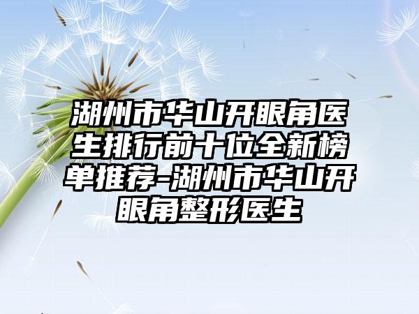 湖州市华山开眼角医生排行前十位全新榜单推荐-湖州市华山开眼角整形医生