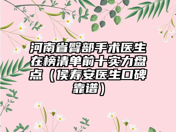 河南省臀部手术医生在榜清单前十实力盘点（侯寿安医生口碑靠谱）