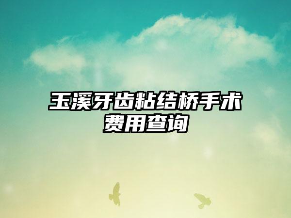 玉溪牙齿粘结桥手术费用查询