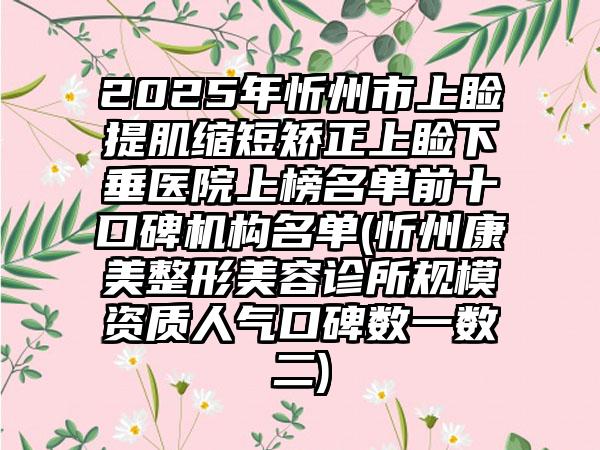 2025年忻州市上睑提肌缩短矫正上睑下垂医院上榜名单前十口碑机构名单(忻州康美整形美容诊所规模资质人气口碑数一数二)