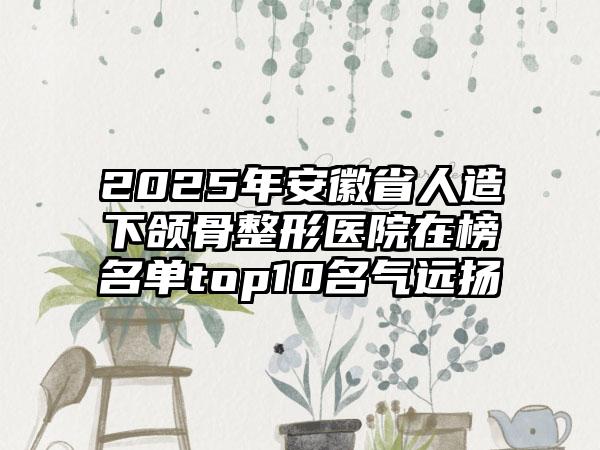 2025年安徽省人造下颌骨整形医院在榜名单top10名气远扬