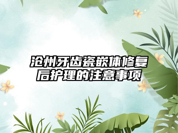 沧州牙齿瓷嵌体修复后护理的注意事项