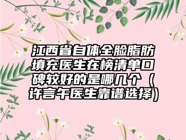 江西省自体全脸脂肪填充医生在榜清单口碑较好的是哪几个（许言午医生靠谱选择）