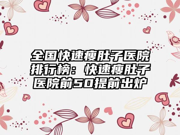 全国快速瘦肚子医院排行榜：快速瘦肚子医院前50提前出炉