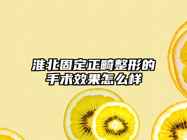 淮北固定正畸整形的手术效果怎么样