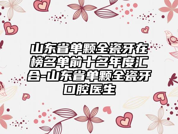 山东省单颗全瓷牙在榜名单前十名年度汇合-山东省单颗全瓷牙口腔医生