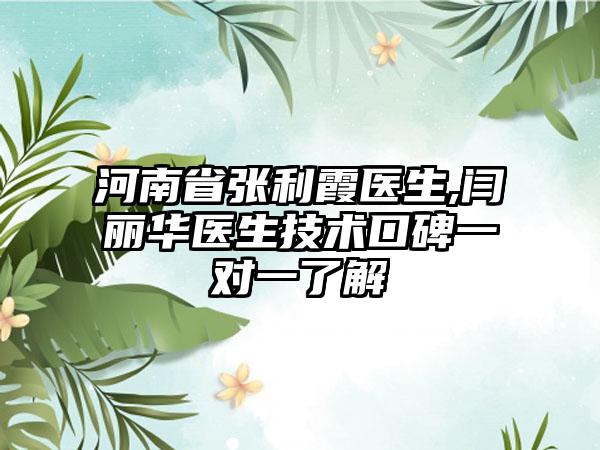 河南省张利霞医生,闫丽华医生技术口碑一对一了解