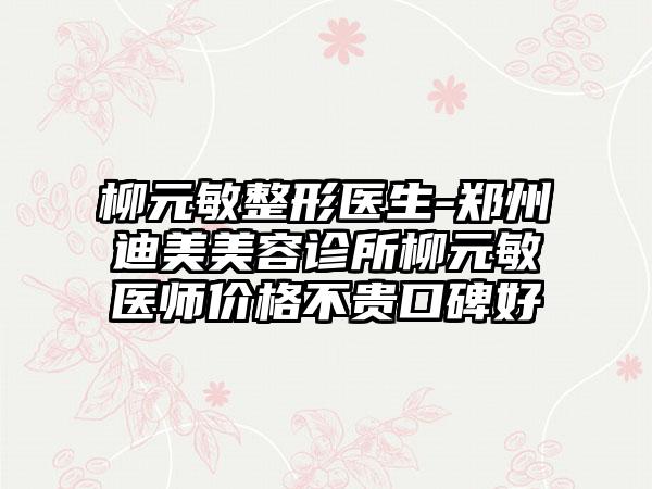 柳元敏整形医生-郑州迪美美容诊所柳元敏医师价格不贵口碑好