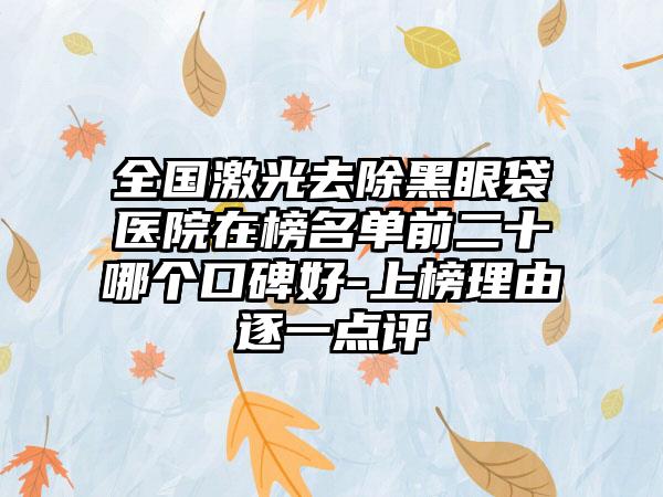 全国激光去除黑眼袋医院在榜名单前二十哪个口碑好-上榜理由逐一点评