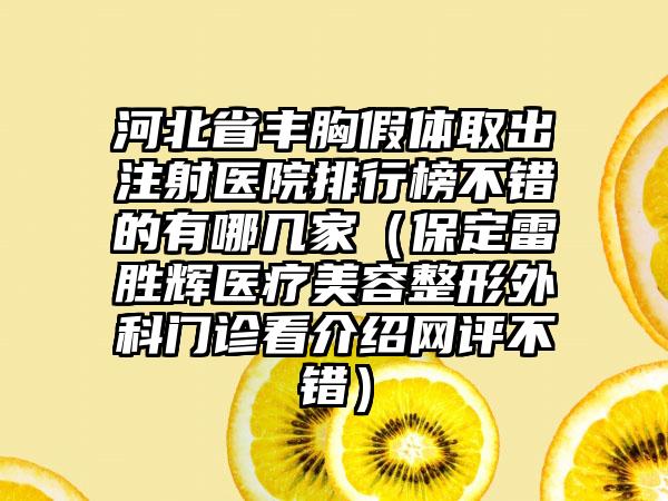 河北省丰胸假体取出注射医院排行榜不错的有哪几家（保定雷胜辉医疗美容整形外科门诊看介绍网评不错）