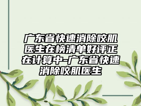 广东省快速消除咬肌医生在榜清单好评正在计算中-广东省快速消除咬肌医生