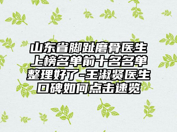 山东省脚趾磨骨医生上榜名单前十名名单整理好了-王淑贤医生口碑如何点击速览