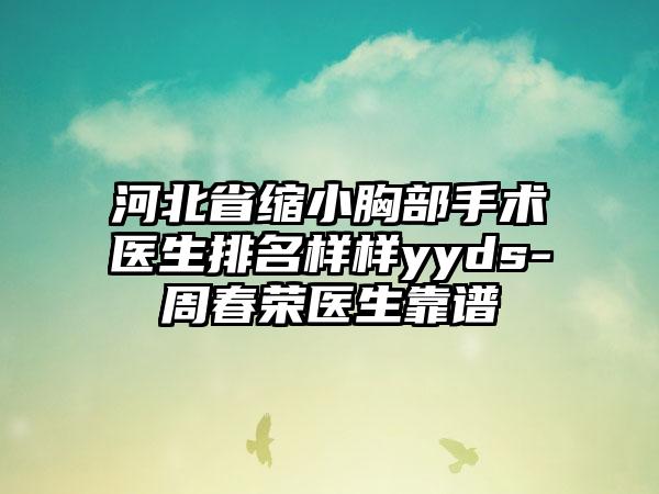 河北省缩小胸部手术医生排名样样yyds-周春荣医生靠谱