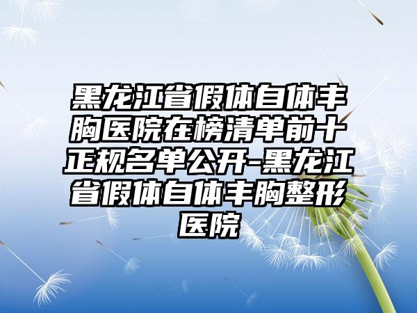 黑龙江省假体自体丰胸医院在榜清单前十正规名单公开-黑龙江省假体自体丰胸整形医院