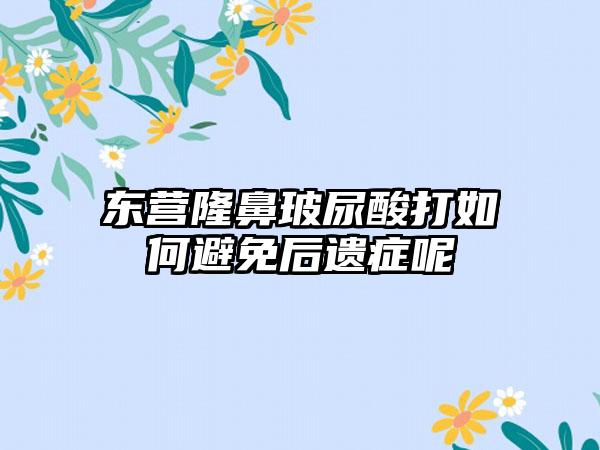 东营隆鼻玻尿酸打如何避免后遗症呢