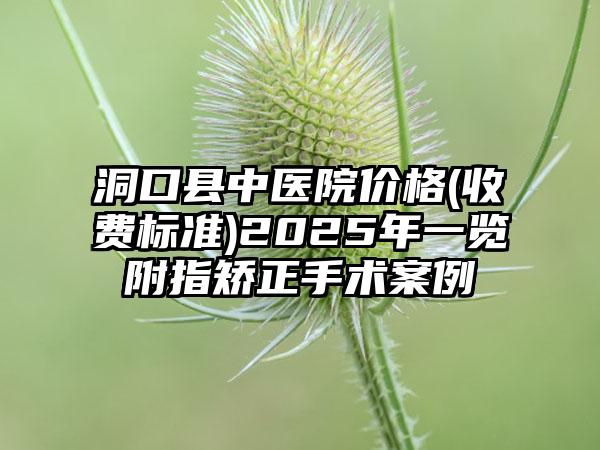 洞口县中医院价格(收费标准)2025年一览附指矫正手术案例