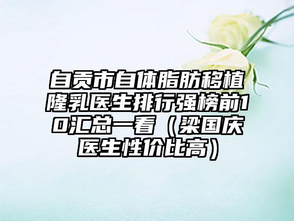 自贡市自体脂肪移植隆乳医生排行强榜前10汇总一看（梁国庆医生性价比高）