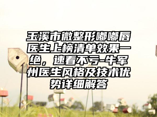 玉溪市微整形嘟嘟唇医生上榜清单效果一绝，速看不亏-牛军州医生风格及技术优势详细解答