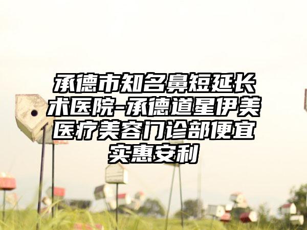 承德市知名鼻短延长术医院-承德道星伊美医疗美容门诊部便宜实惠安利