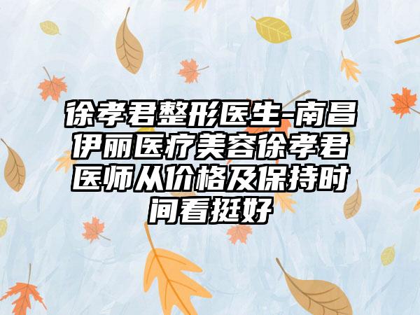 徐孝君整形医生-南昌伊丽医疗美容徐孝君医师从价格及保持时间看挺好