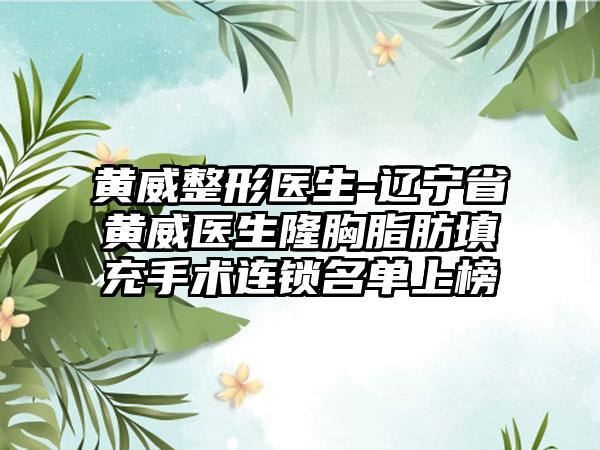 黄威整形医生-辽宁省黄威医生隆胸脂肪填充手术连锁名单上榜