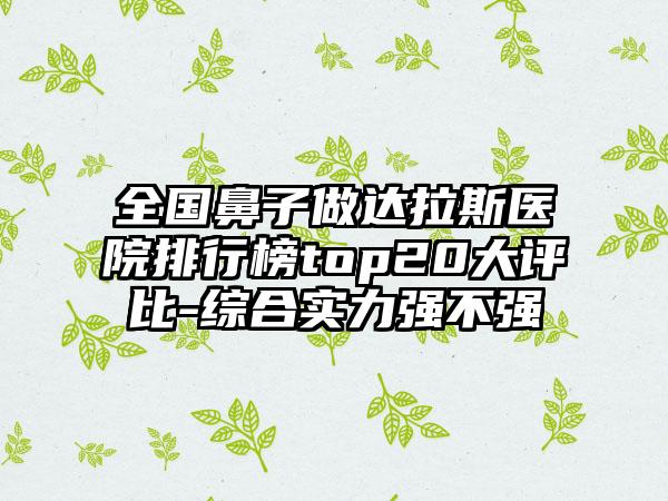 全国鼻子做达拉斯医院排行榜top20大评比-综合实力强不强