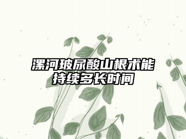 漯河玻尿酸山根术能持续多长时间