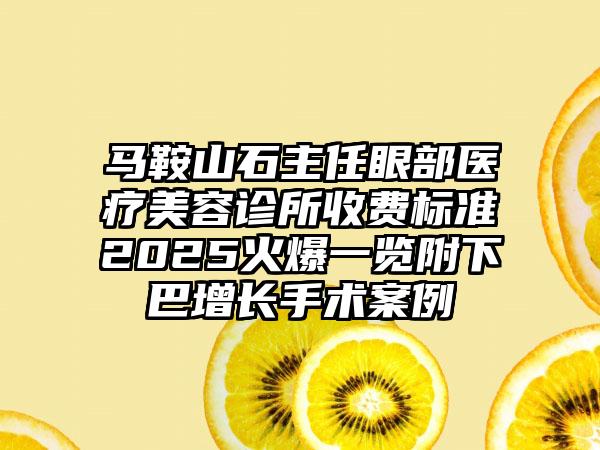 马鞍山石主任眼部医疗美容诊所收费标准2025火爆一览附下巴增长手术案例