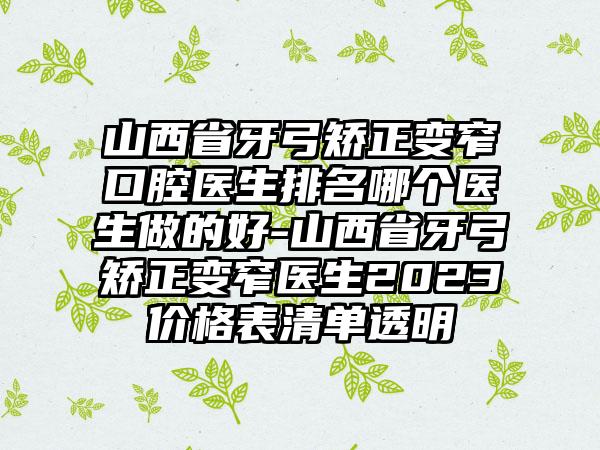 山西省牙弓矫正变窄口腔医生排名哪个医生做的好-山西省牙弓矫正变窄医生2023价格表清单透明