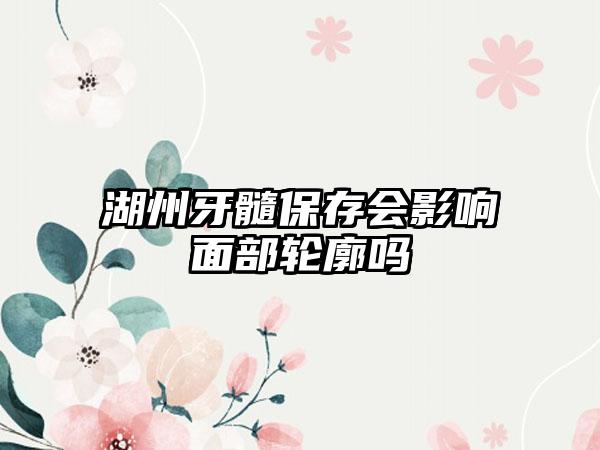 湖州牙髓保存会影响面部轮廓吗