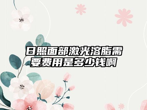 日照面部激光溶脂需要费用是多少钱啊