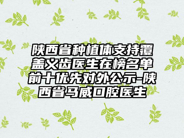 陕西省种植体支持覆盖义齿医生在榜名单前十优先对外公示-陕西省马威口腔医生