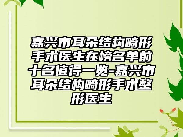 嘉兴市耳朵结构畸形手术医生在榜名单前十名值得一览-嘉兴市耳朵结构畸形手术整形医生