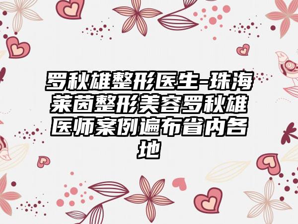 罗秋雄整形医生-珠海莱茵整形美容罗秋雄医师案例遍布省内各地