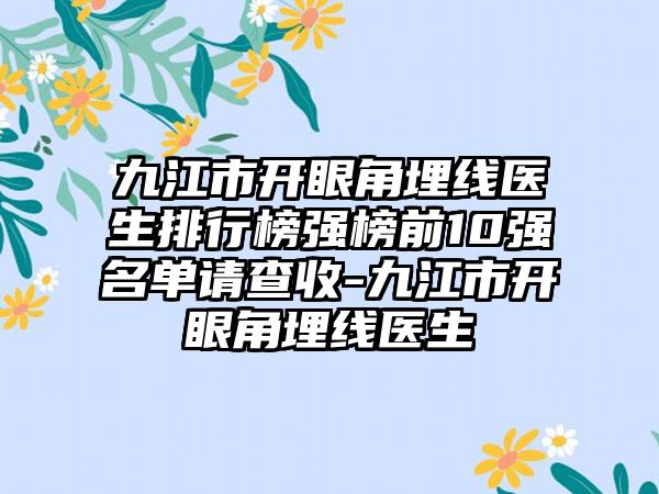 九江市开眼角埋线医生排行榜强榜前10强名单请查收-九江市开眼角埋线医生