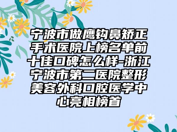 宁波市做鹰钩鼻矫正手术医院上榜名单前十佳口碑怎么样-浙江宁波市第二医院整形美容外科口腔医学中心亮相榜首